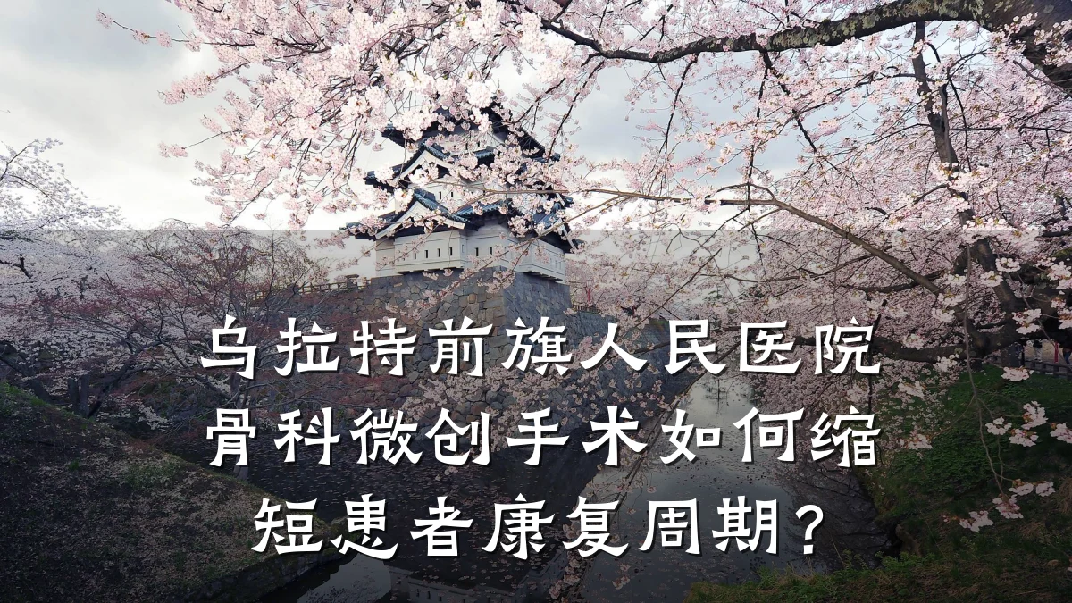 乌拉特前旗人民医院骨科微创手术如何缩短患者康复周期？