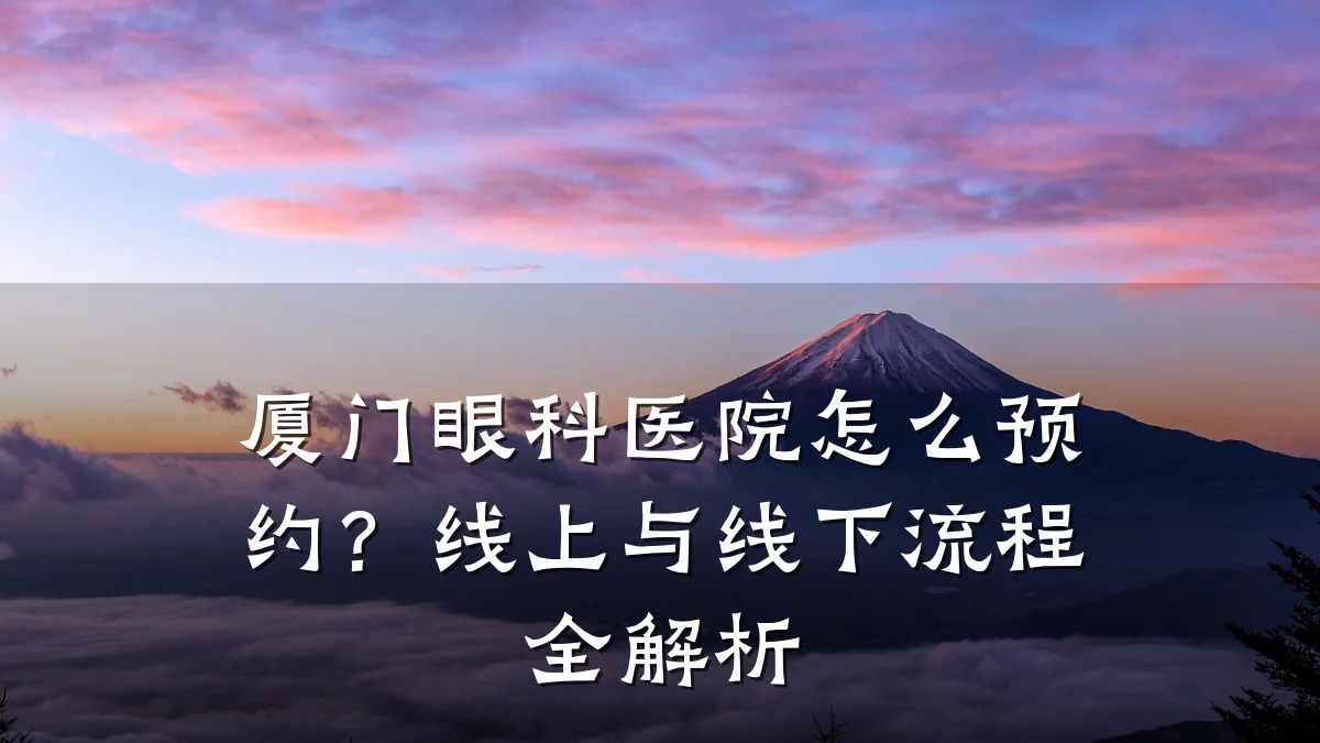 厦门眼科医院怎么预约?线上与线下流程全解析
