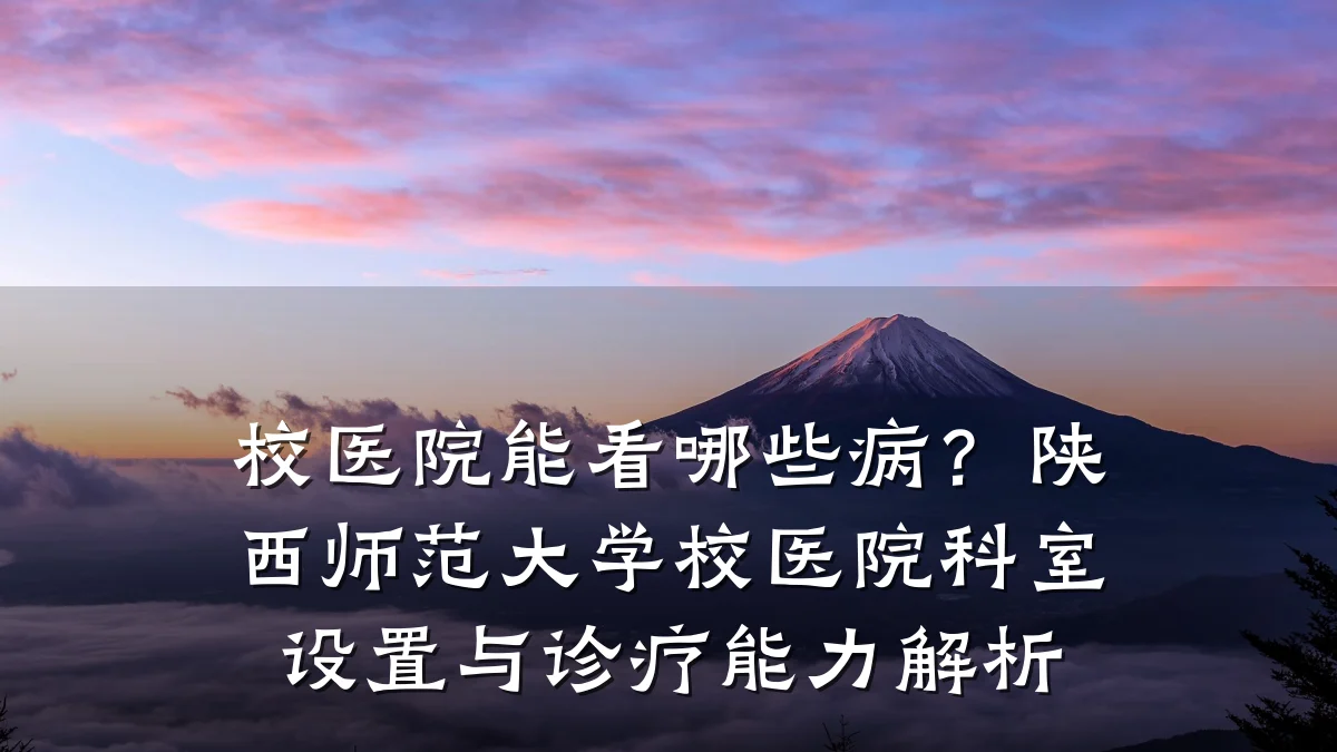 校医院能看哪些病?陕西师范大学校医院科室设置与诊疗能力解析