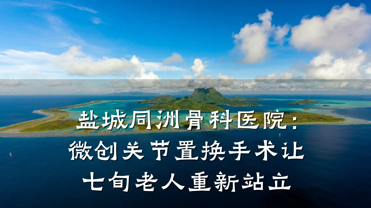 盐城同洲骨科医院:微创关节置换手术让七旬老人重新站立