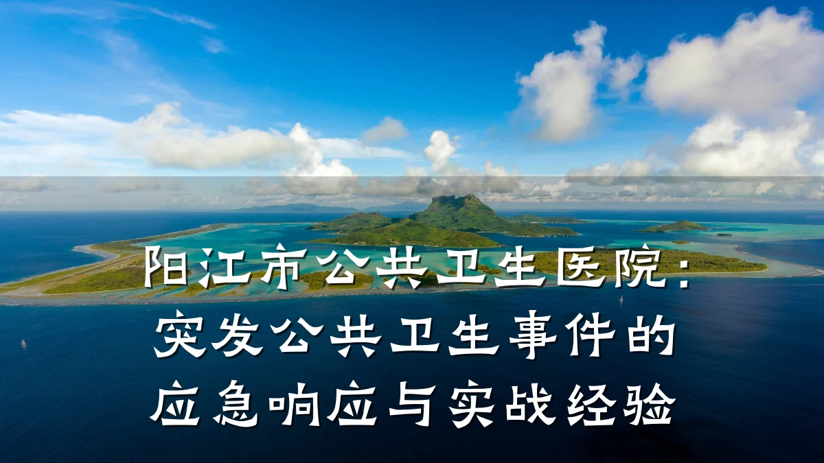 阳江市公共卫生医院:突发公共卫生事件的应急响应与实战经验