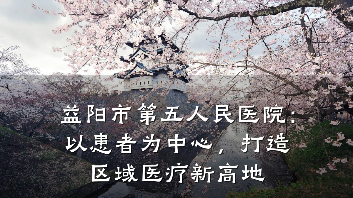 益阳市第五人民医院：以患者为中心，打造区域医疗新高地