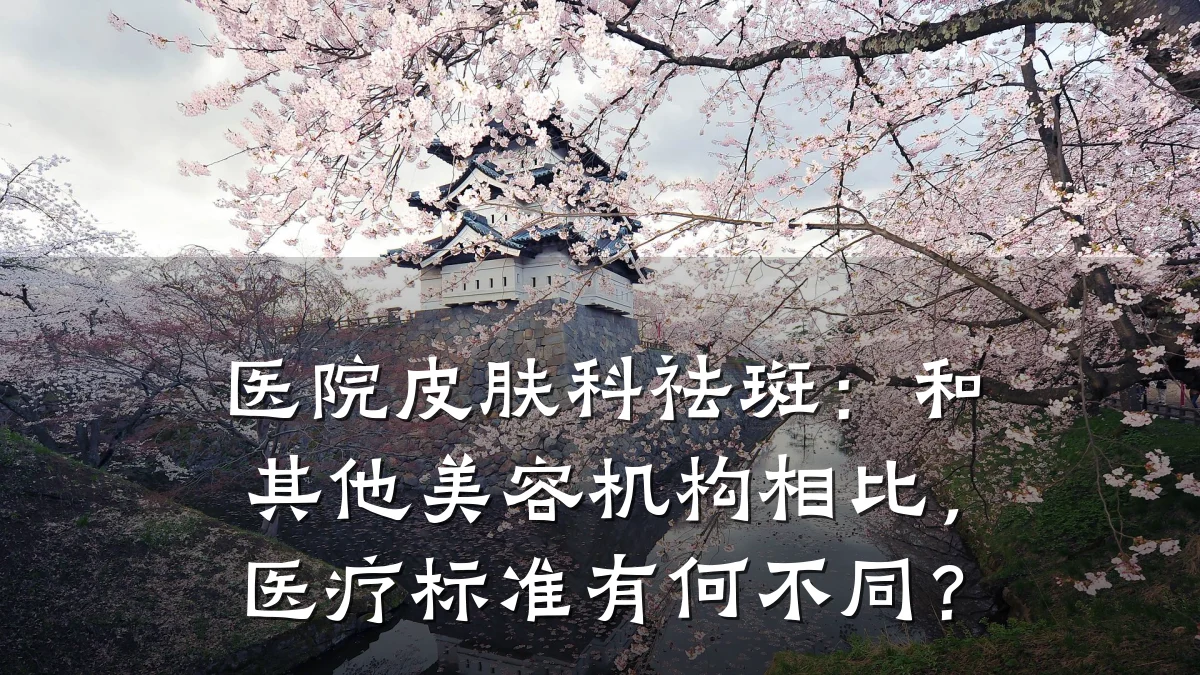 医院皮肤科祛斑:和其他美容机构相比,医疗标准有何不同?