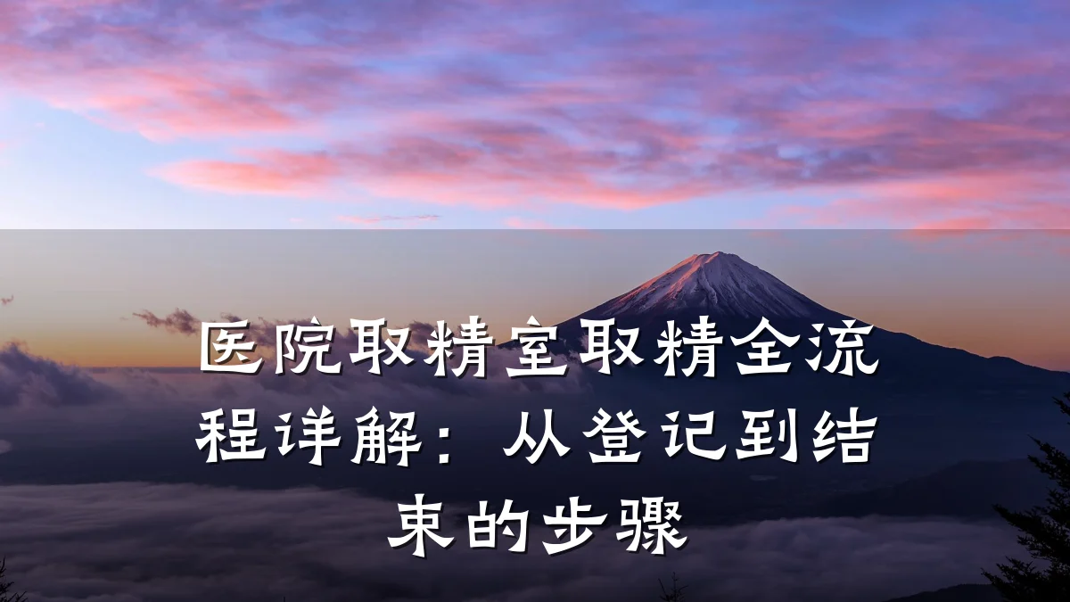 医院取精室取精全流程详解:从登记到结束的步骤
