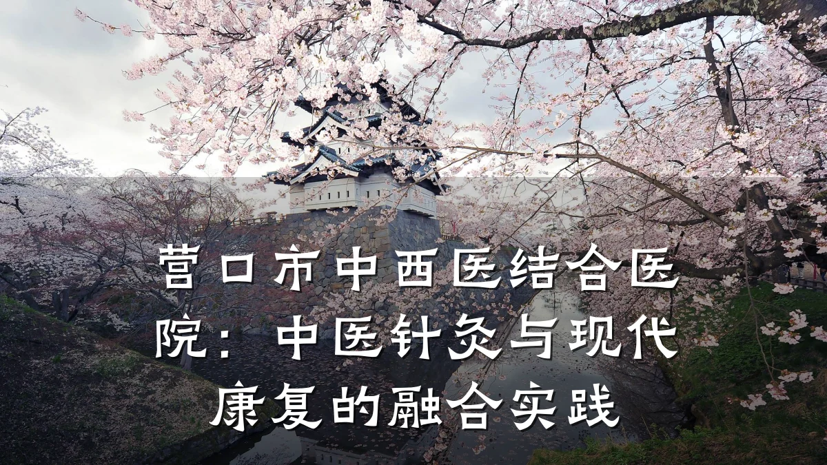 营口市中西医结合医院：中医针灸与现代康复的融合实践