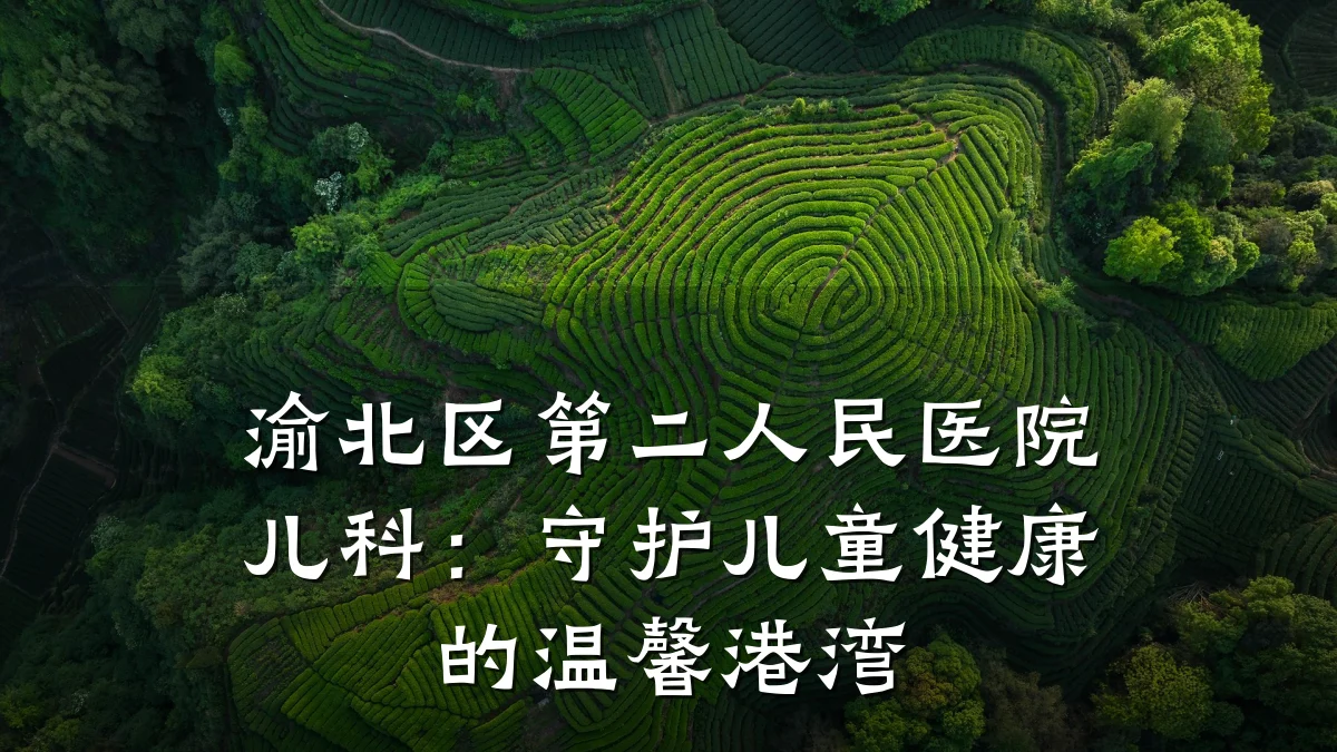 渝北区第二人民医院儿科:守护儿童健康的温馨港湾