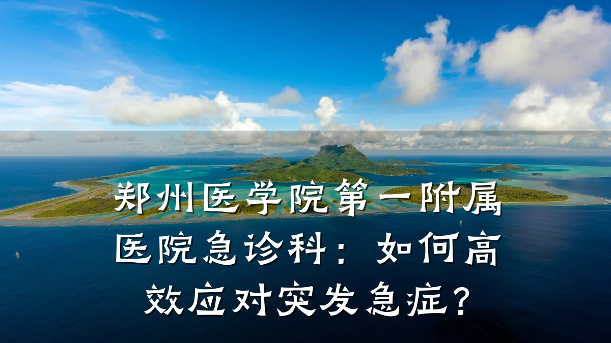 郑州医学院第一附属医院急诊科：如何高效应对突发急症？