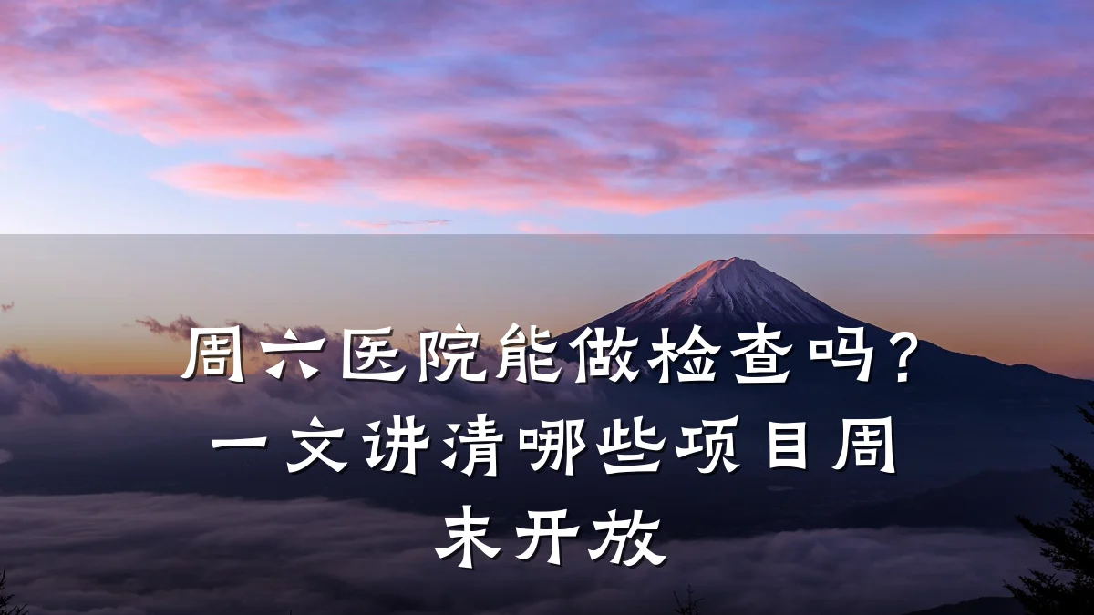 周六医院能做检查吗?一文讲清哪些项目周末开放