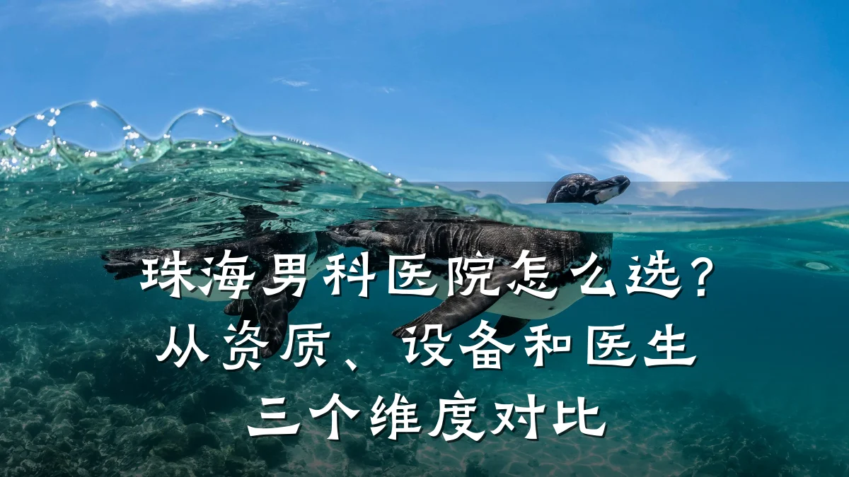 珠海男科医院怎么选？从资质、设备和医生三个维度对比