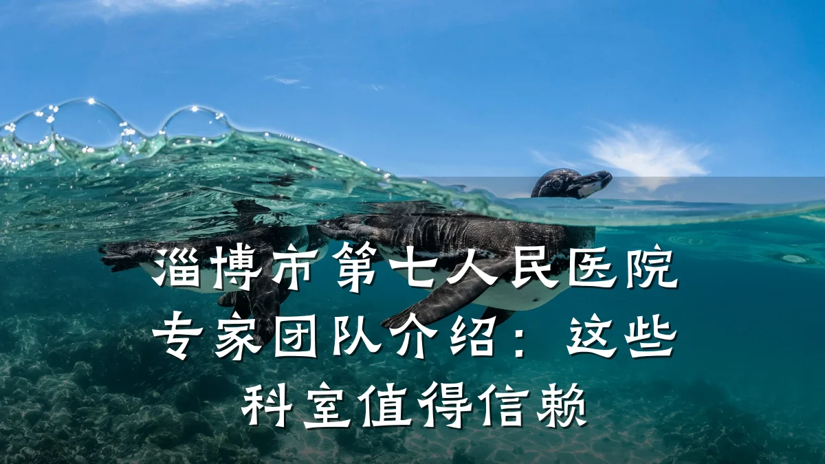 淄博市第七人民医院专家团队介绍：这些科室值得信赖