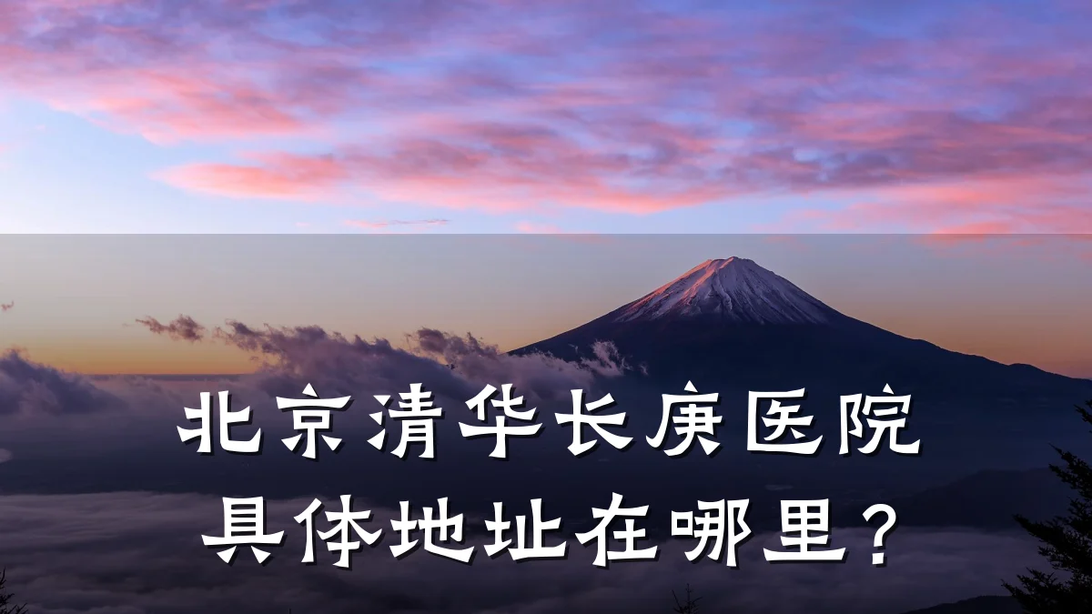 北京清华长庚医院具体地址在哪里?