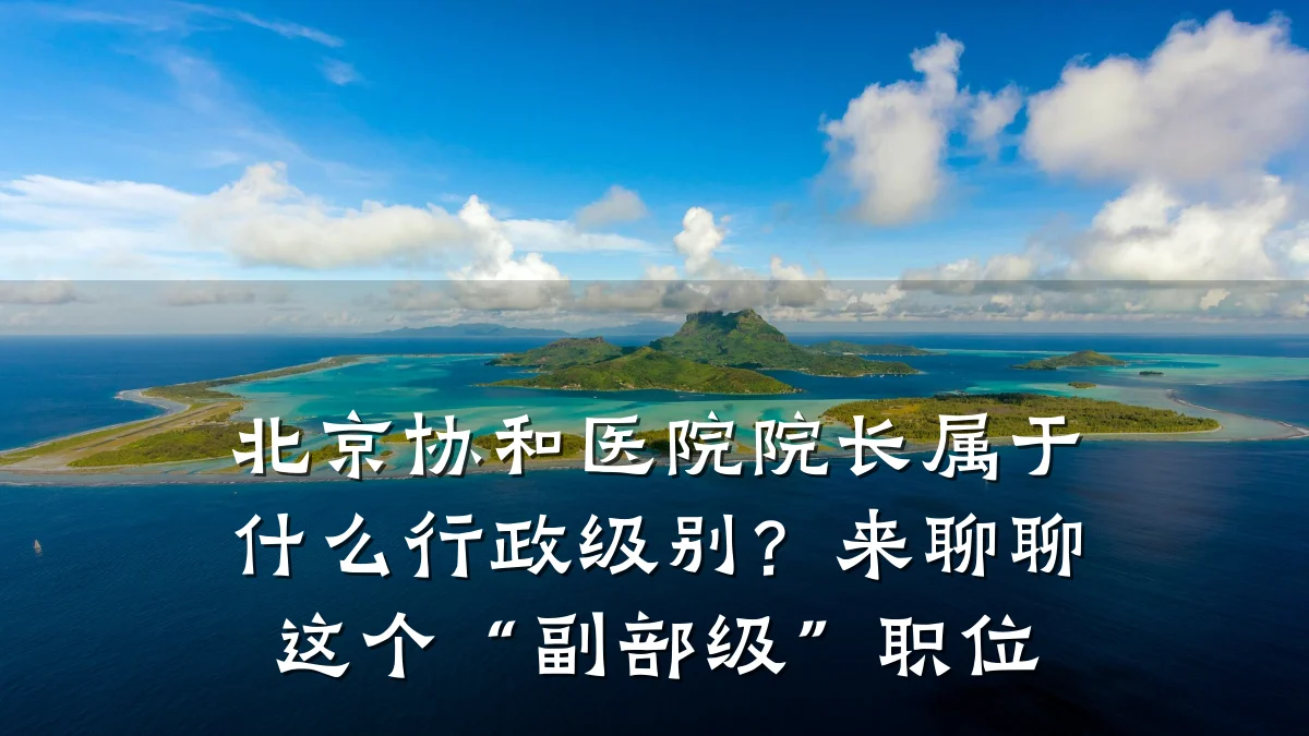 北京协和医院院长属于什么行政级别?来聊聊这个“副部级”职位