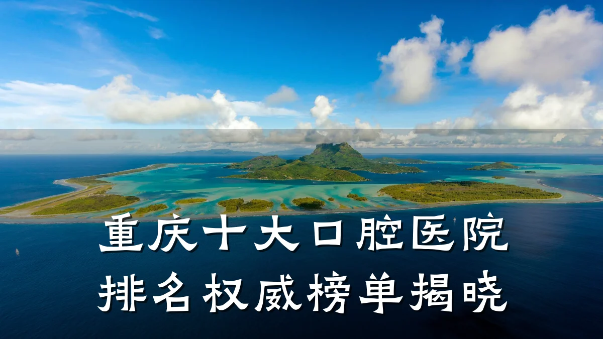 重庆十大口腔医院排名权威榜单揭晓