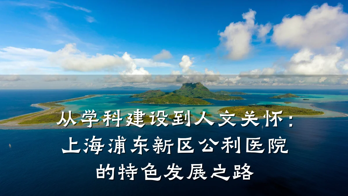 从学科建设到人文关怀：上海浦东新区公利医院的特色发展之路