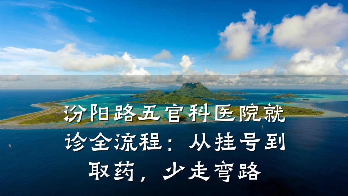 汾阳路五官科医院就诊全流程：从挂号到取药，少走弯路