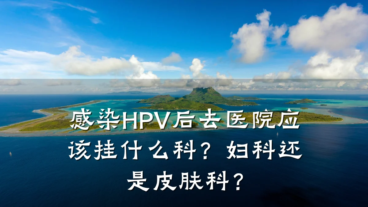 感染HPV后去医院应该挂什么科?妇科还是皮肤科?