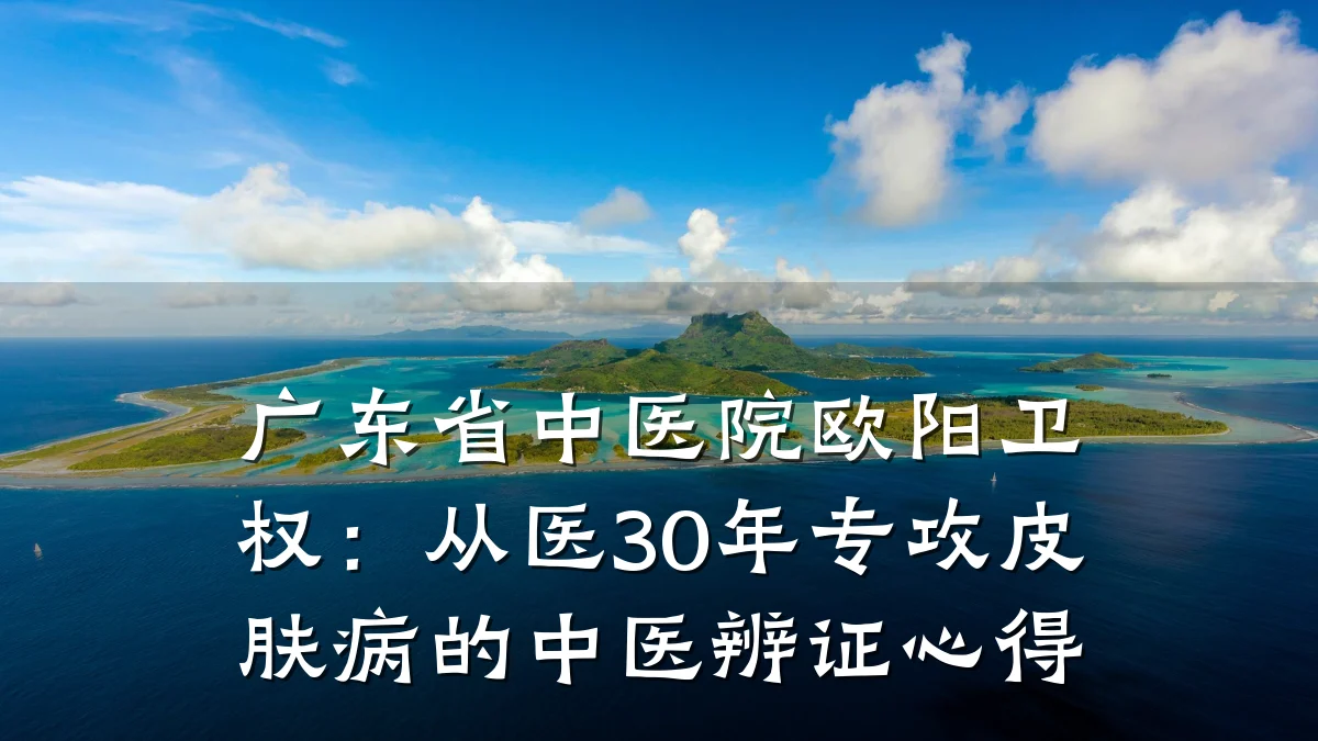 广东省中医院欧阳卫权:从医30年专攻皮肤病的中医辨证心得