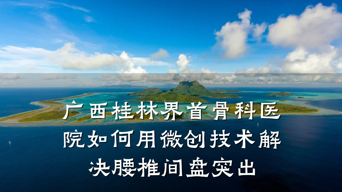 广西桂林界首骨科医院如何用微创技术解决腰椎间盘突出