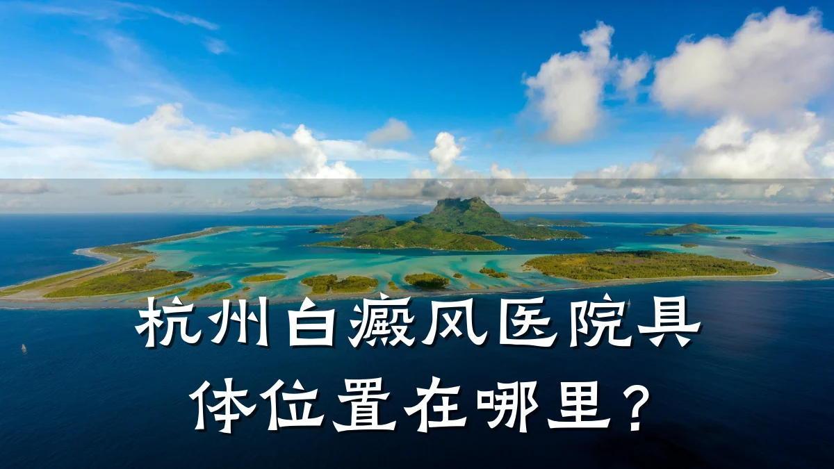 杭州白癜风医院具体位置在哪里?