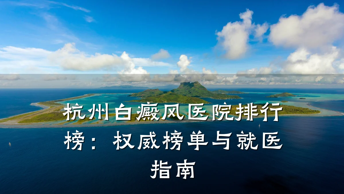 杭州白癜风医院排行榜:权威榜单与就医指南
