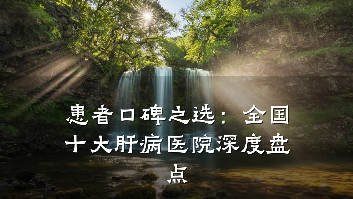 患者口碑之选：全国十大肝病医院深度盘点