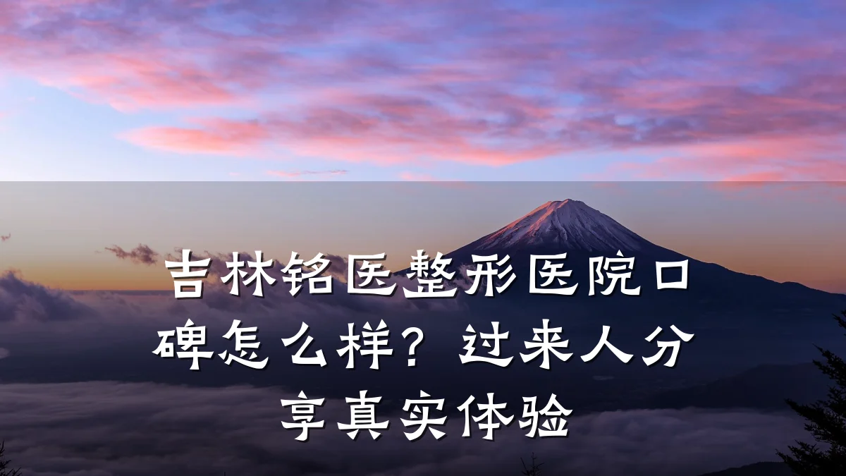 吉林铭医整形医院口碑怎么样?过来人分享真实体验