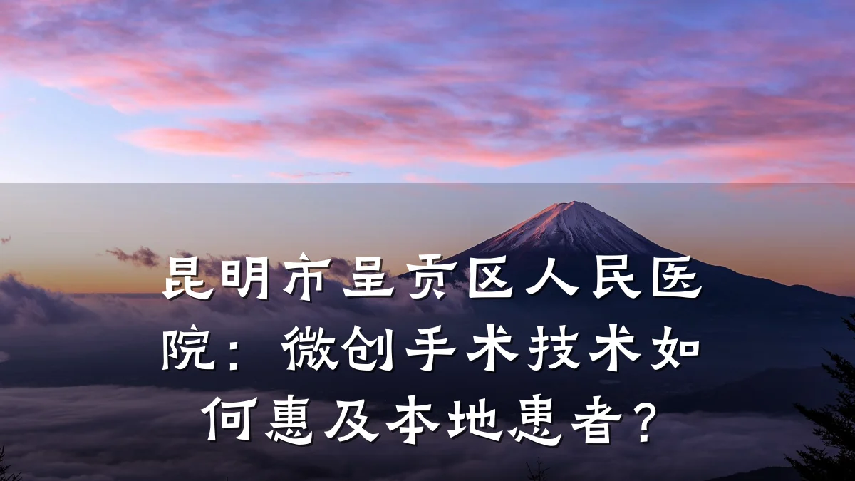 昆明市呈贡区人民医院：微创手术技术如何惠及本地患者？