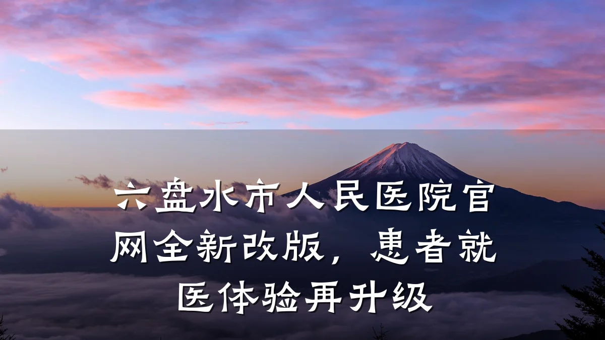 六盘水市人民医院官网全新改版,患者就医体验再升级