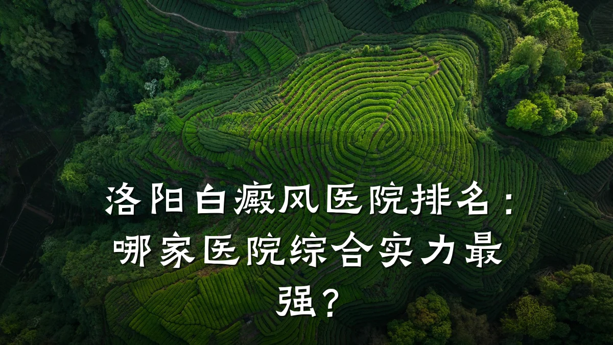洛阳白癜风医院排名：哪家医院综合实力最强？
