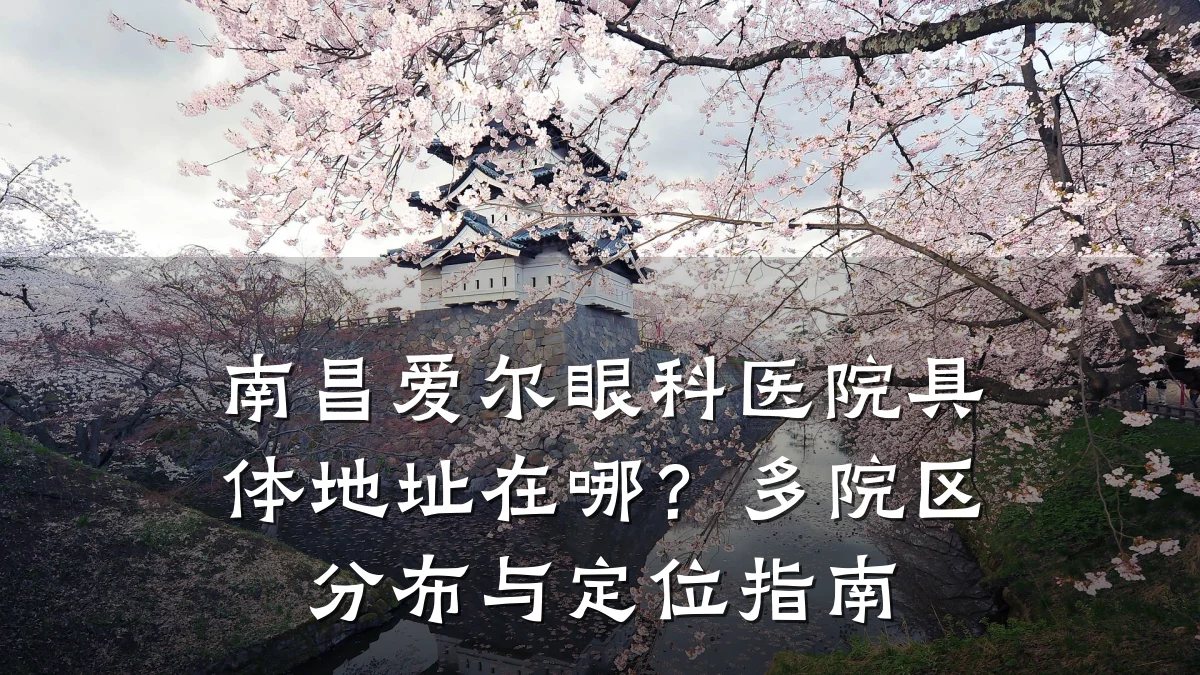 南昌爱尔眼科医院具体地址在哪?多院区分布与定位指南