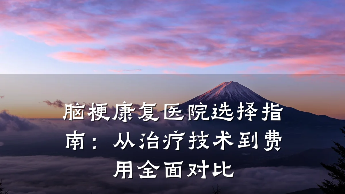 脑梗康复医院选择指南:从治疗技术到费用全面对比