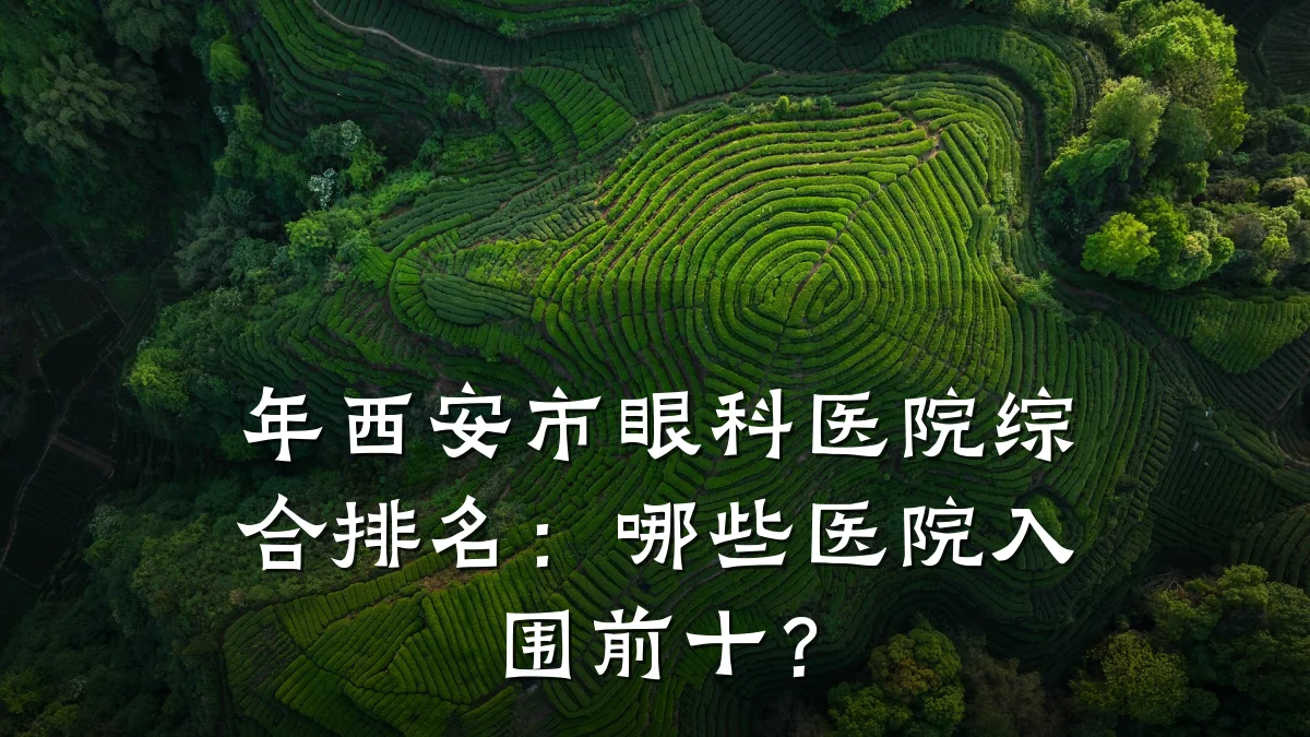 年西安市眼科医院综合排名:哪些医院入围前十?