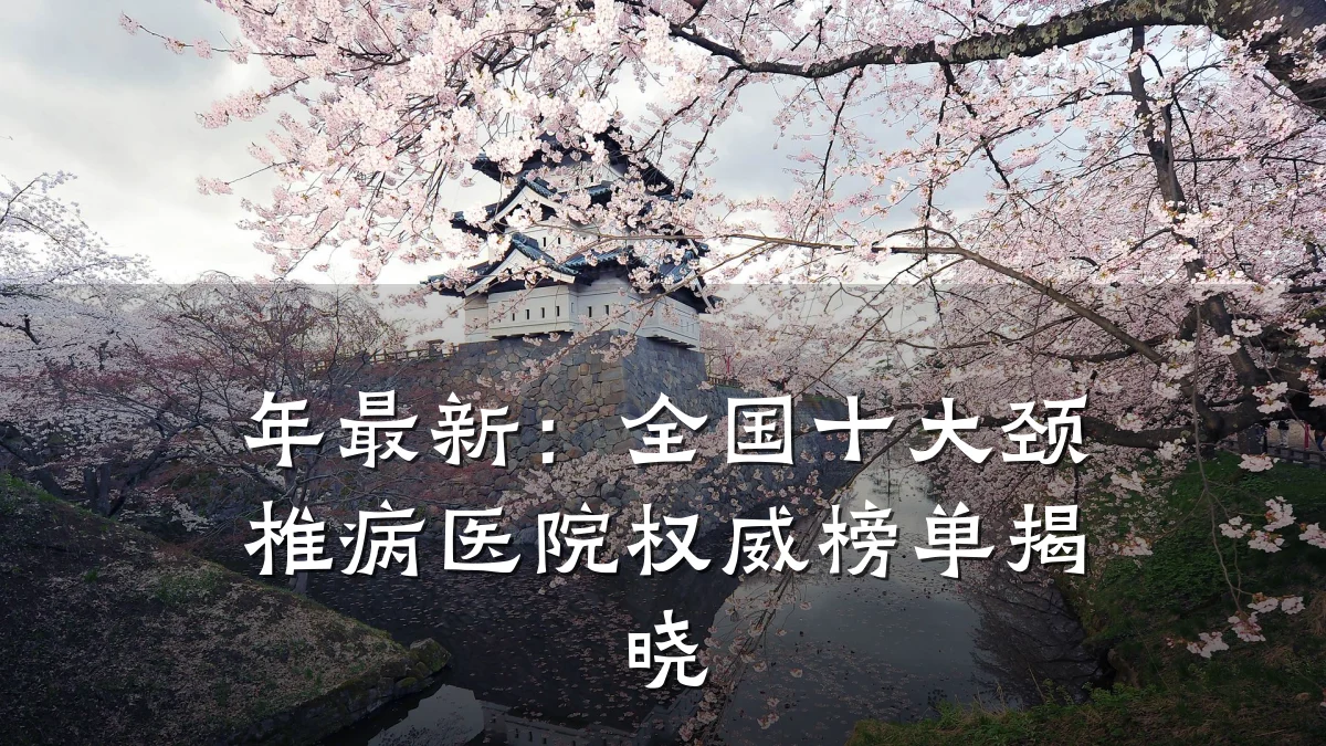 年最新：全国十大颈椎病医院权威榜单揭晓