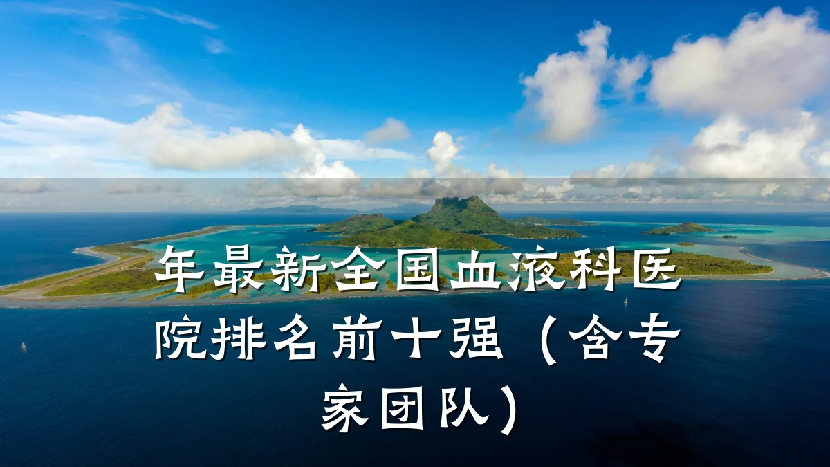 年最新全国血液科医院排名前十强（含专家团队）