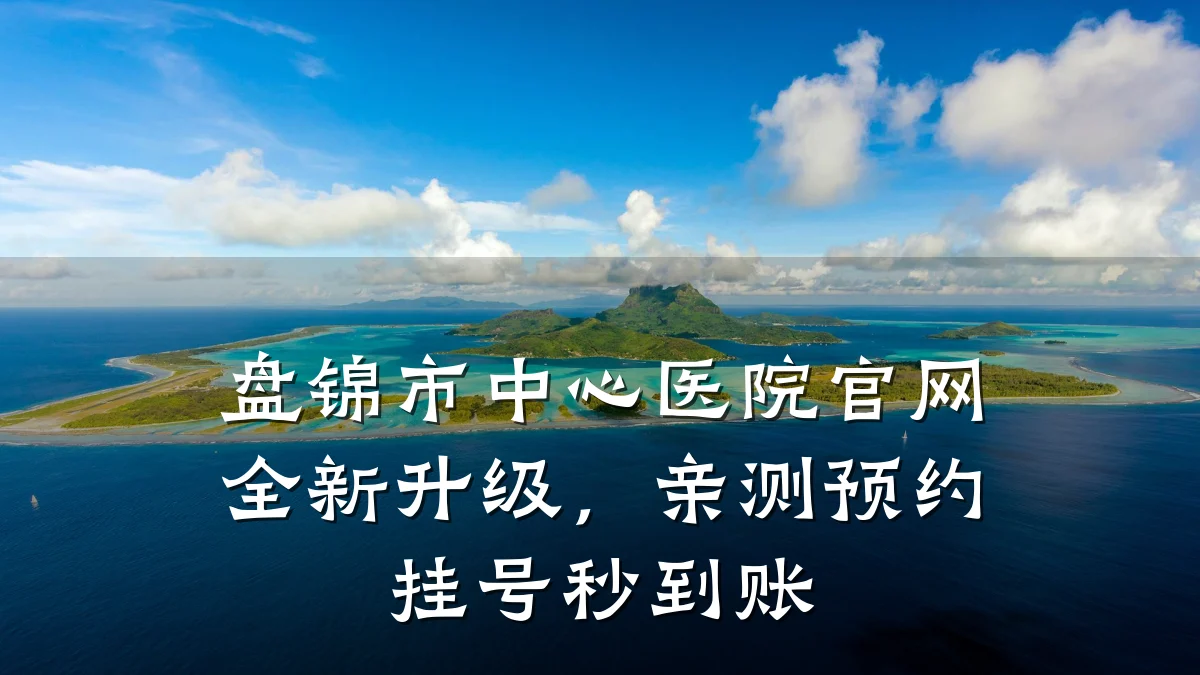 盘锦市中心医院官网全新升级,亲测预约挂号秒到账