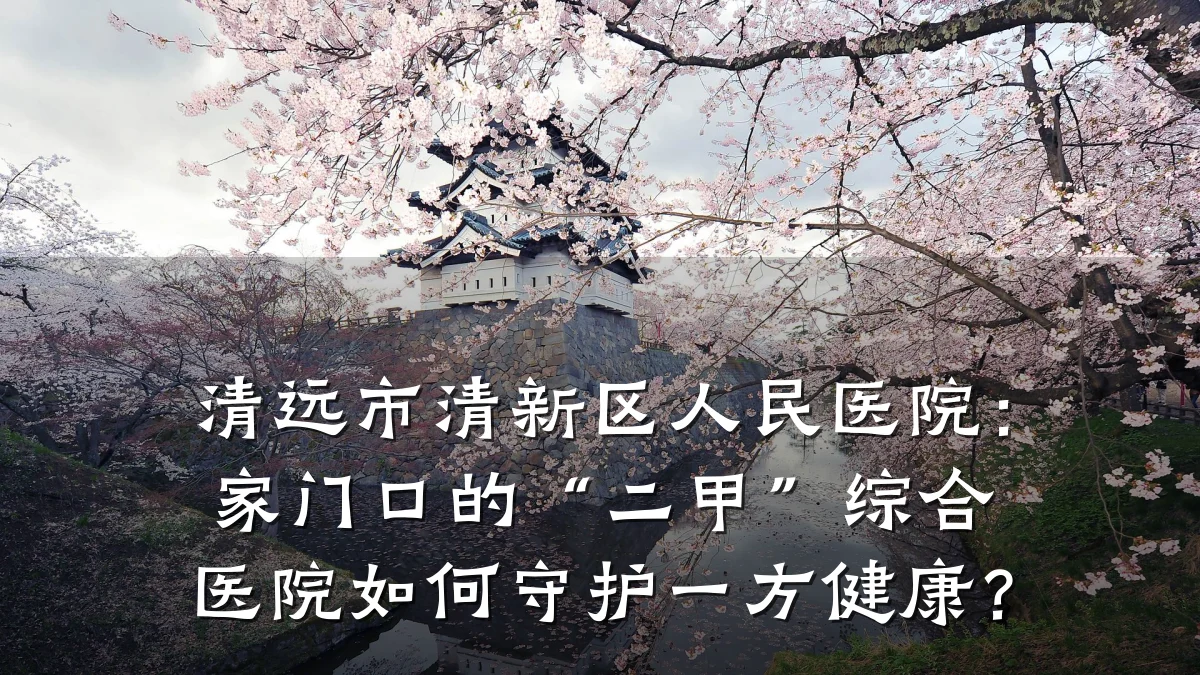 清远市清新区人民医院：家门口的“二甲”综合医院如何守护一方健康？