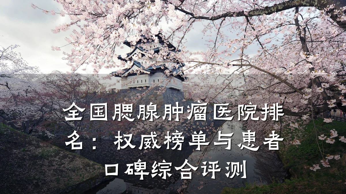 全国腮腺肿瘤医院排名:权威榜单与患者口碑综合评测