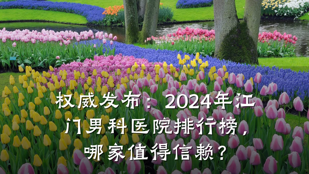 权威发布：2024年江门男科医院排行榜，哪家值得信赖？