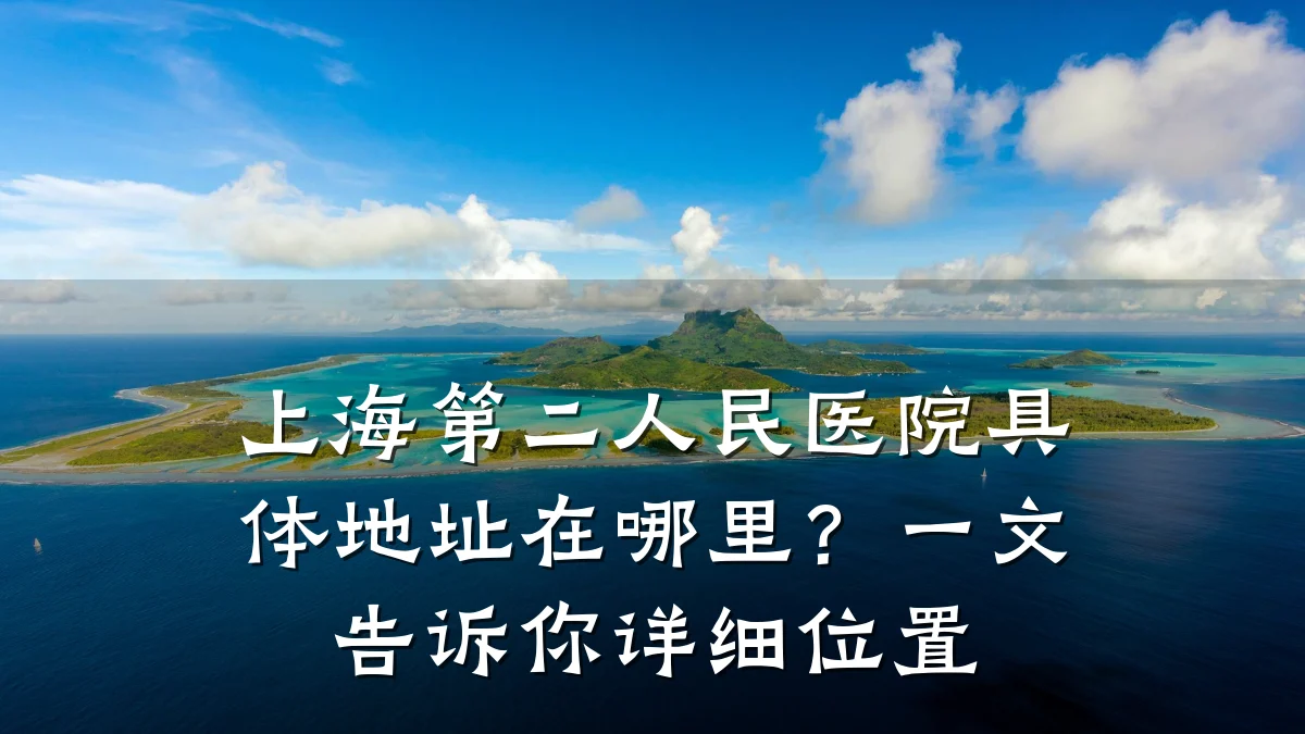 上海第二人民医院具体地址在哪里?一文告诉你详细位置