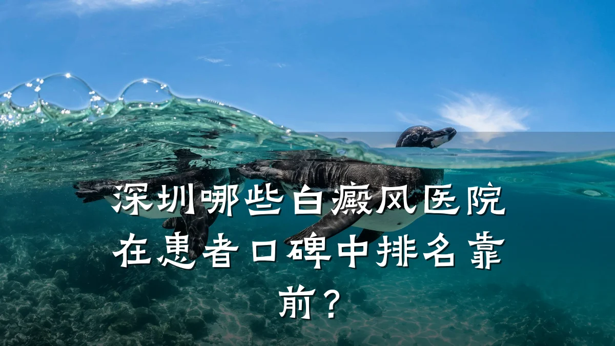 深圳哪些白癜风医院在患者口碑中排名靠前?