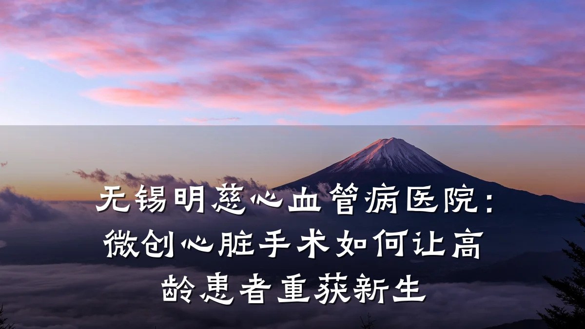 无锡明慈心血管病医院:微创心脏手术如何让高龄患者重获新生
