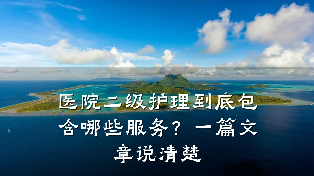 医院二级护理到底包含哪些服务？一篇文章说清楚