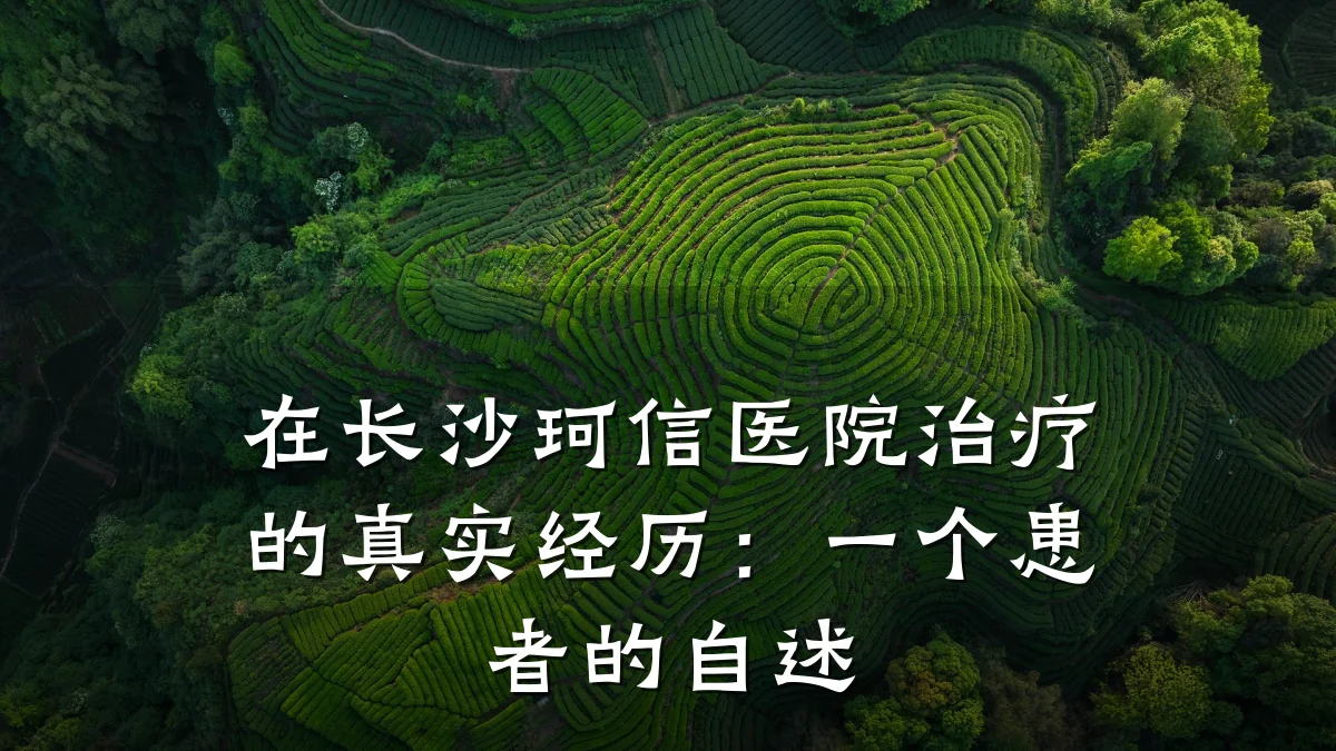 在长沙珂信医院治疗的真实经历:一个患者的自述