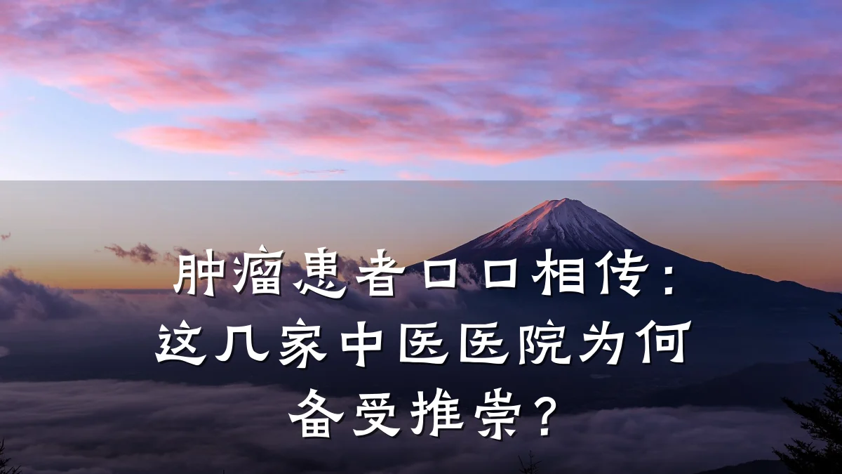 肿瘤患者口口相传：这几家中医医院为何备受推崇？