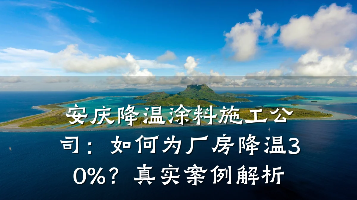 安庆降温涂料施工公司:如何为厂房降温30%?真实案例解析